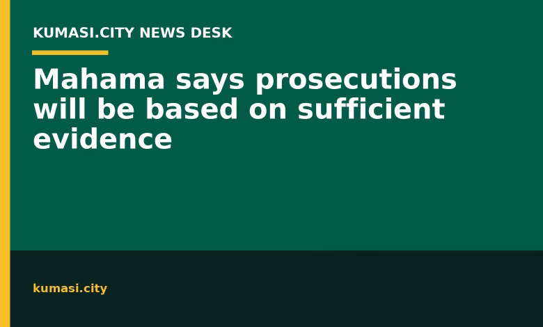 Mahama says prosecutions will be based on sufficient evidence